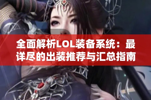 全面解析LOL装备系统：最详尽的出装推荐与汇总指南