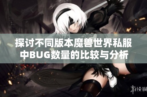 探讨不同版本魔兽世界私服中BUG数量的比较与分析