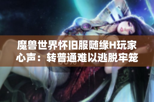 魔兽世界怀旧服随缘H玩家心声：转普通难以逃脱牢笼困境