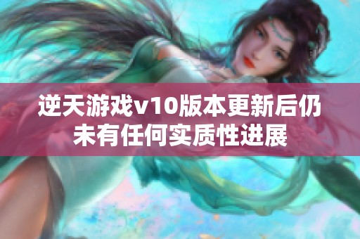 逆天游戏v10版本更新后仍未有任何实质性进展