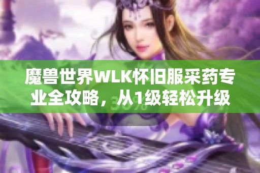 魔兽世界WLK怀旧服采药专业全攻略，从1级轻松升级到450级技巧分享