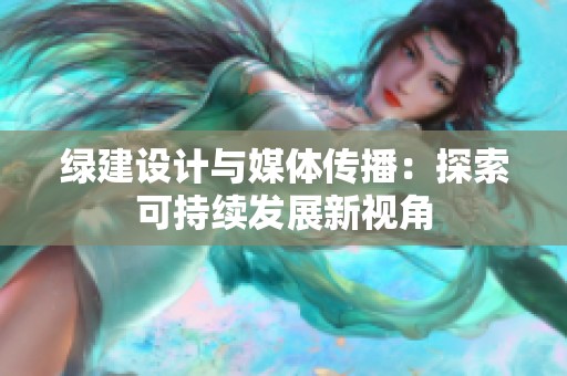 绿建设计与媒体传播：探索可持续发展新视角