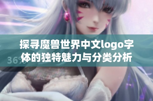 探寻魔兽世界中文logo字体的独特魅力与分类分析