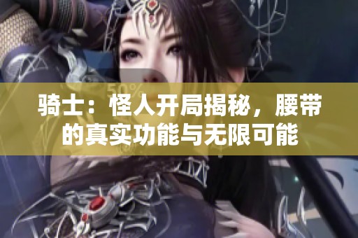 骑士：怪人开局揭秘，腰带的真实功能与无限可能