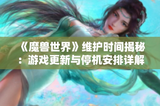 《魔兽世界》维护时间揭秘：游戏更新与停机安排详解