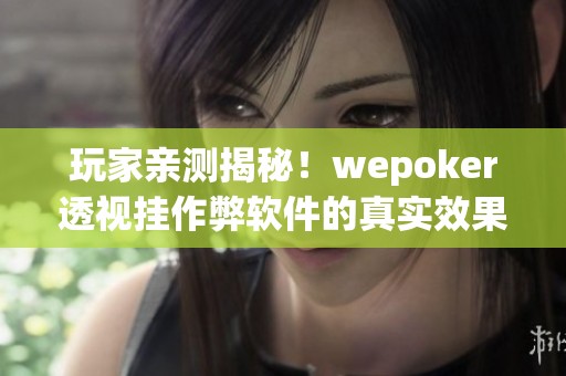 玩家亲测揭秘！wepoker透视挂作弊软件的真实效果与风险分析