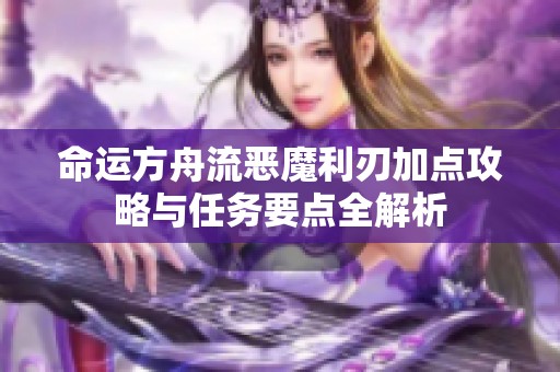 命运方舟流恶魔利刃加点攻略与任务要点全解析