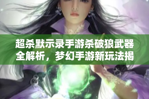 超杀默示录手游杀破狼武器全解析，梦幻手游新玩法揭密