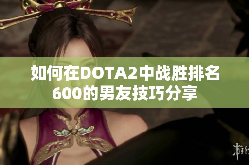 如何在DOTA2中战胜排名600的男友技巧分享