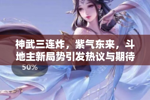 神武三连炸，紫气东来，斗地主新局势引发热议与期待