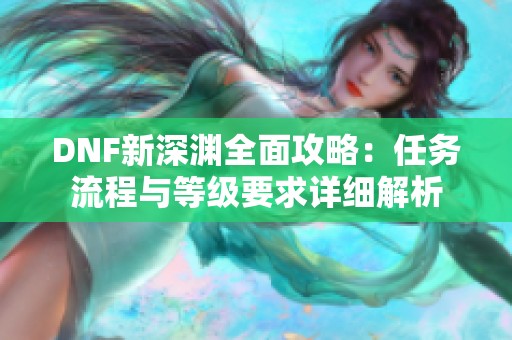 DNF新深渊全面攻略：任务流程与等级要求详细解析