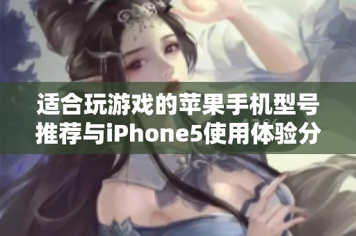 适合玩游戏的苹果手机型号推荐与iPhone5使用体验分析