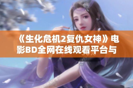 《生化危机2复仇女神》电影BD全网在线观看平台与观影指南