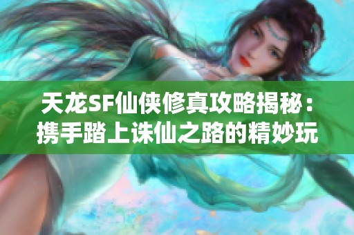 天龙SF仙侠修真攻略揭秘：携手踏上诛仙之路的精妙玩法解析