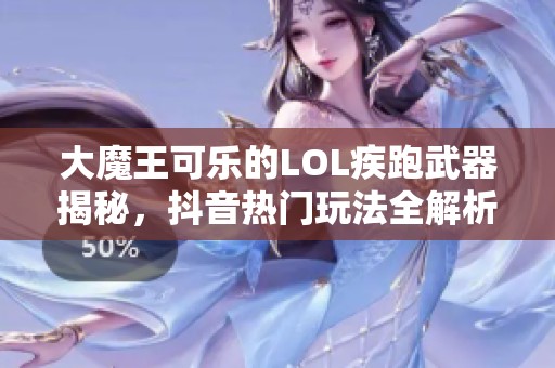 大魔王可乐的LOL疾跑武器揭秘，抖音热门玩法全解析