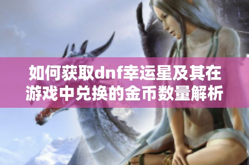 如何获取dnf幸运星及其在游戏中兑换的金币数量解析