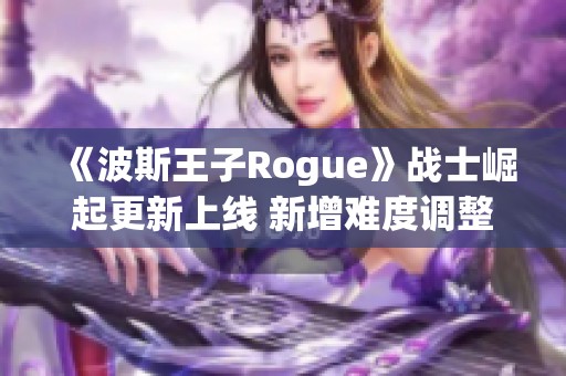 《波斯王子Rogue》战士崛起更新上线 新增难度调整功能助力玩家体验