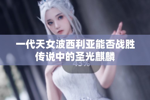 一代天女波西利亚能否战胜传说中的圣光麒麟