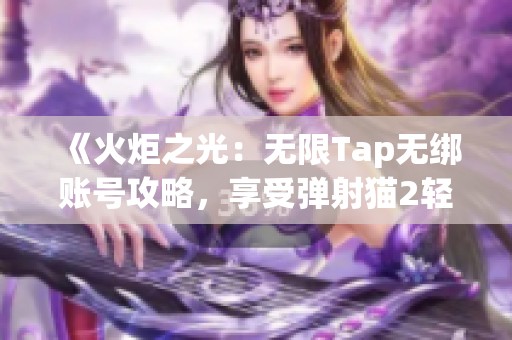 《火炬之光：无限Tap无绑账号攻略，享受弹射猫2轻松刷级》