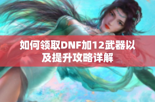 如何领取DNF加12武器以及提升攻略详解