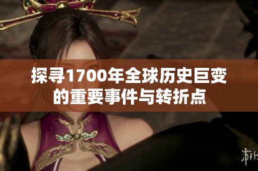 探寻1700年全球历史巨变的重要事件与转折点