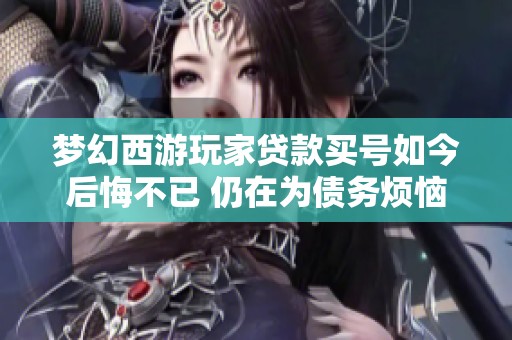 梦幻西游玩家贷款买号如今后悔不已 仍在为债务烦恼