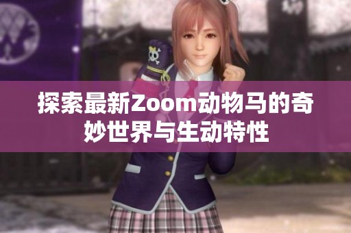 探索最新Zoom动物马的奇妙世界与生动特性