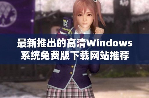 最新推出的高清Windows系统免费版下载网站推荐