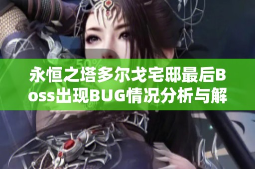 永恒之塔多尔戈宅邸最后Boss出现BUG情况分析与解决方案