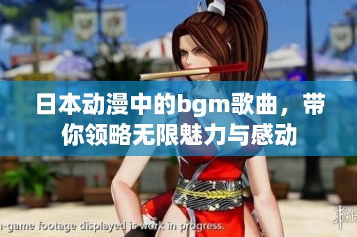 日本动漫中的bgm歌曲，带你领略无限魅力与感动