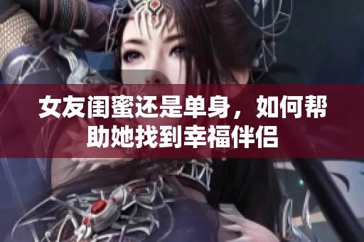 女友闺蜜还是单身，如何帮助她找到幸福伴侣