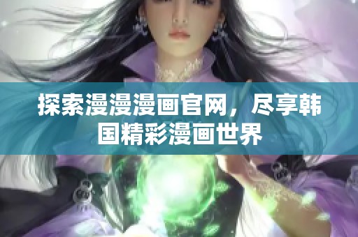 探索漫漫漫画官网，尽享韩国精彩漫画世界