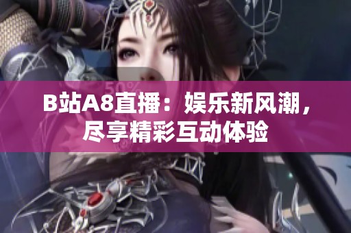 B站A8直播：娱乐新风潮，尽享精彩互动体验