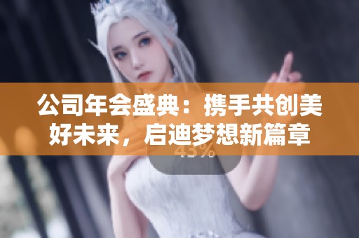 公司年会盛典：携手共创美好未来，启迪梦想新篇章