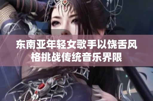 东南亚年轻女歌手以饶舌风格挑战传统音乐界限