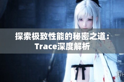 探索极致性能的秘密之道：Trace深度解析