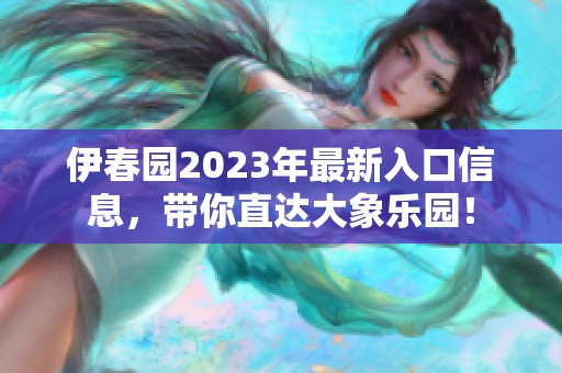 伊春园2023年最新入口信息，带你直达大象乐园！