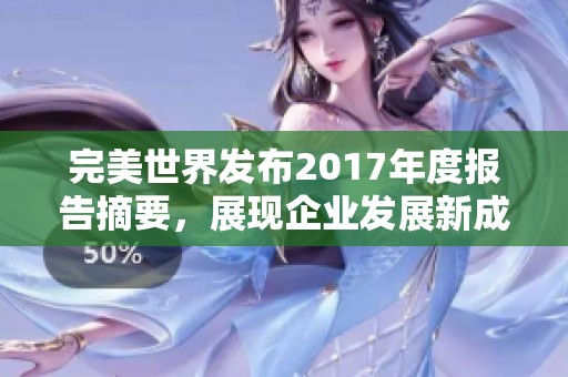 完美世界发布2017年度报告摘要，展现企业发展新成就