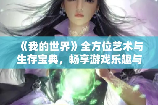 《我的世界》全方位艺术与生存宝典，畅享游戏乐趣与技巧