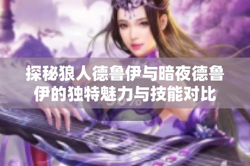 探秘狼人德鲁伊与暗夜德鲁伊的独特魅力与技能对比