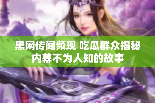 黑网传闻频现 吃瓜群众揭秘内幕不为人知的故事