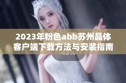 2023年粉色abb苏州晶体客户端下载方法与安装指南