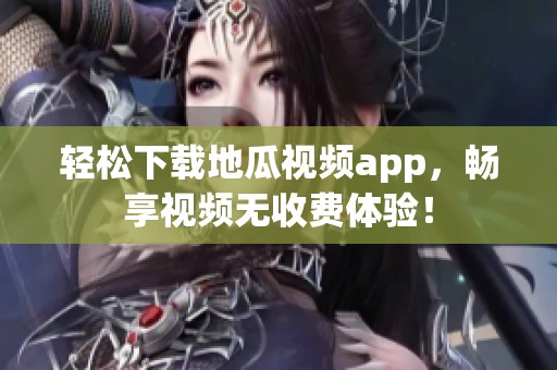 轻松下载地瓜视频app，畅享视频无收费体验！