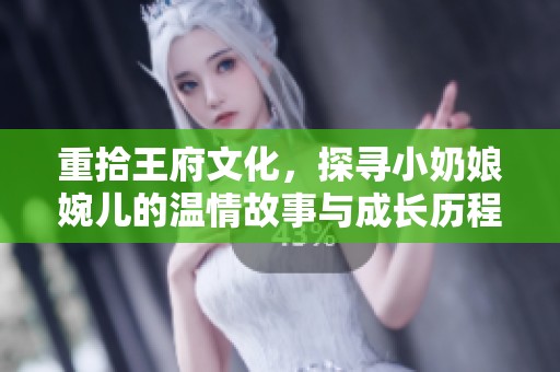 重拾王府文化，探寻小奶娘婉儿的温情故事与成长历程