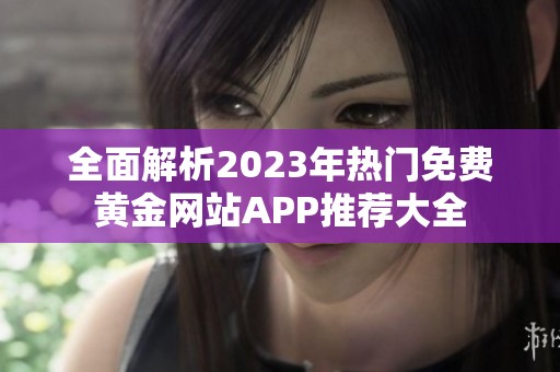 全面解析2023年热门免费黄金网站APP推荐大全