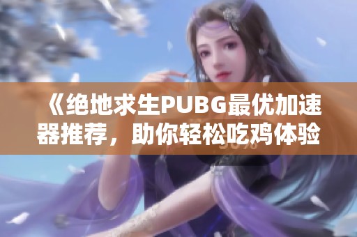 《绝地求生PUBG最优加速器推荐，助你轻松吃鸡体验》