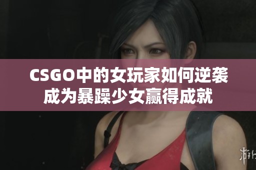 CSGO中的女玩家如何逆袭成为暴躁少女赢得成就