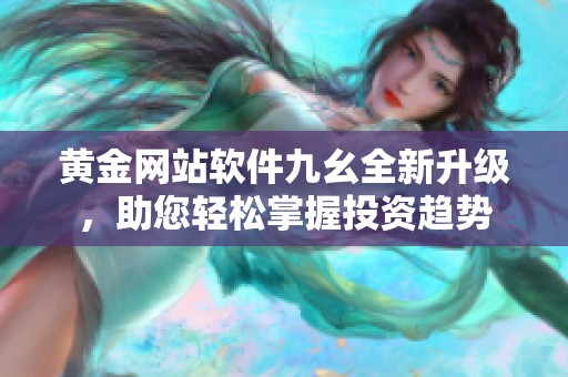 黄金网站软件九幺全新升级，助您轻松掌握投资趋势