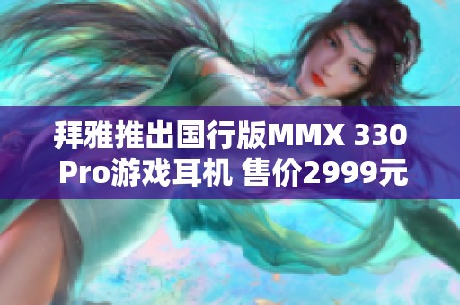 拜雅推出国行版MMX 330 Pro游戏耳机 售价2999元