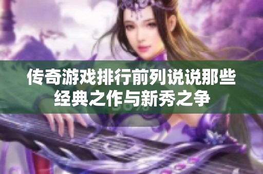 传奇游戏排行前列说说那些经典之作与新秀之争